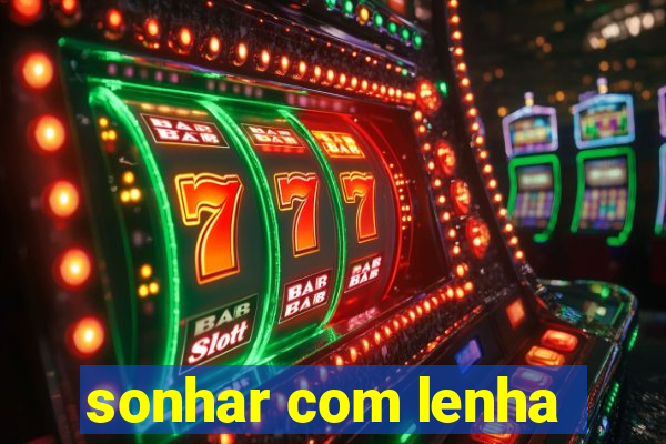 sonhar com lenha